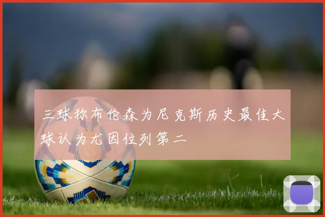 三球称布伦森为尼克斯历史最佳大球认为尤因位列第二