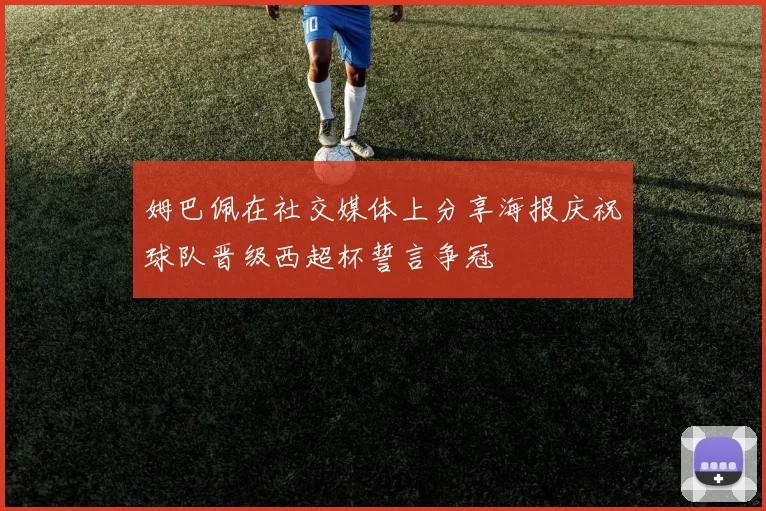 姆巴佩在社交媒体上分享海报庆祝球队晋级西超杯誓言争冠