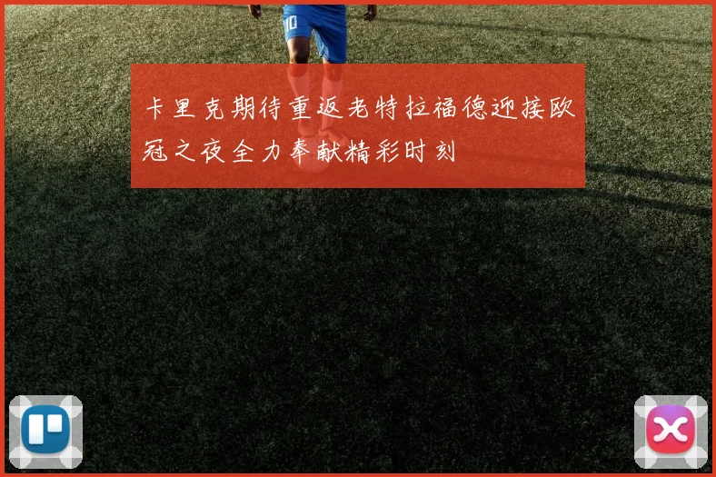 卡里克期待重返老特拉福德迎接欧冠之夜全力奉献精彩时刻