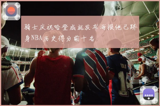 骑士庆祝哈登成就发布海报他已跻身NBA历史得分前十名