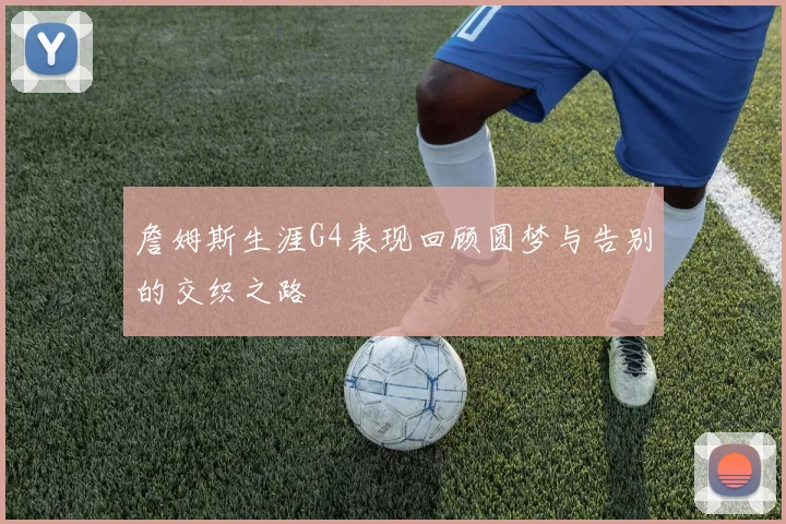 詹姆斯生涯G4表现回顾圆梦与告别的交织之路