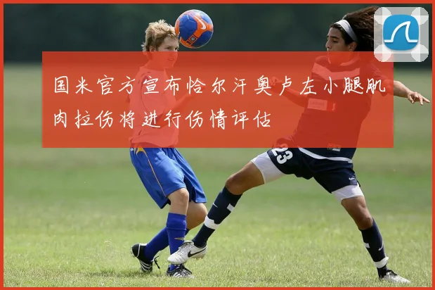 国米官方宣布恰尔汗奥卢左小腿肌肉拉伤将进行伤情评估
