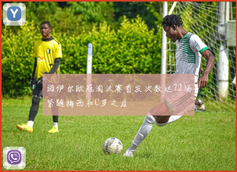 诺伊尔欧冠淘汰赛首发次数达72场紧随梅西和C罗之后