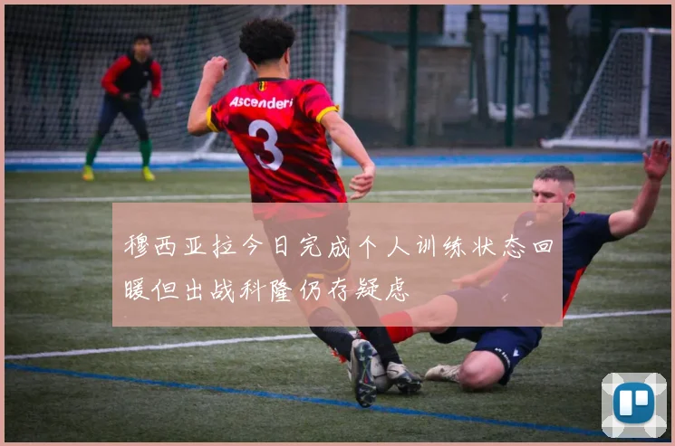 穆西亚拉今日完成个人训练状态回暖但出战科隆仍存疑虑