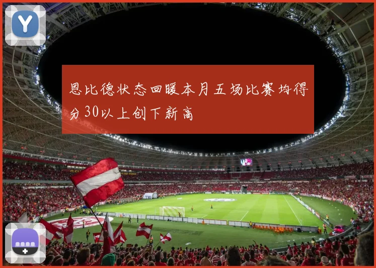 恩比德状态回暖本月五场比赛均得分30以上创下新高