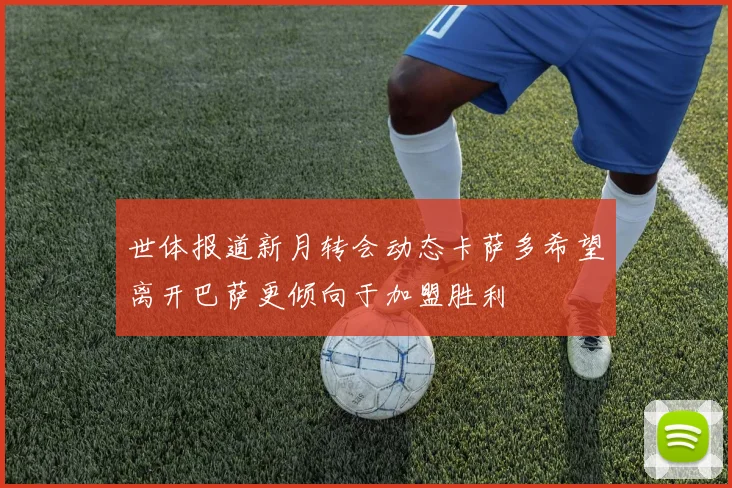 世体报道新月转会动态卡萨多希望离开巴萨更倾向于加盟胜利